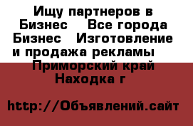 Ищу партнеров в Бизнес  - Все города Бизнес » Изготовление и продажа рекламы   . Приморский край,Находка г.